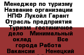 Менеджер по туризму › Название организации ­ НПФ Лукойл-Гарант › Отрасль предприятия ­ Туризм, гостиничное дело › Минимальный оклад ­ 26 000 - Все города Работа » Вакансии   . Ненецкий АО